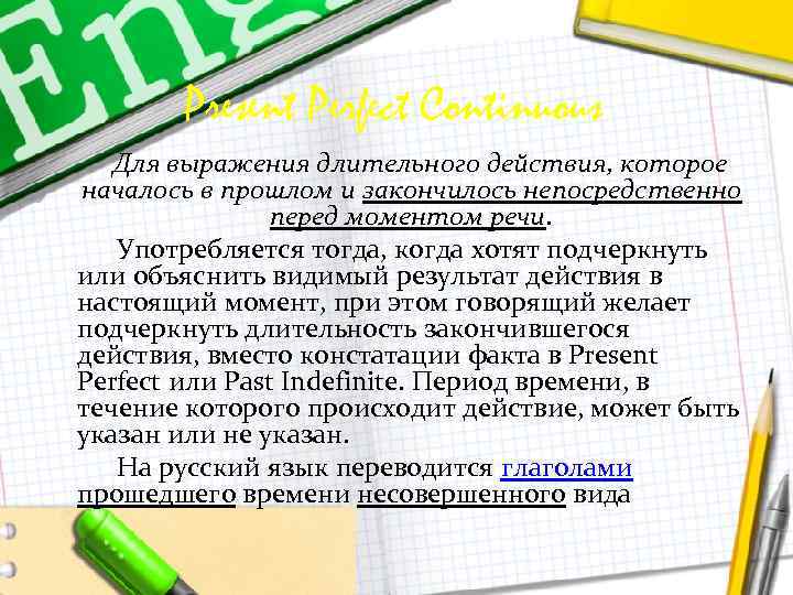 Present Perfect Continuous Для выражения длительного действия, которое началось в прошлом и закончилось непосредственно