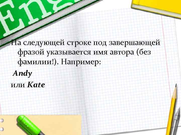 На следующей строке под завершающей фразой указывается имя автора (без фамилии!). Например: Andy или