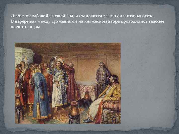 Любимой забавой высшей знати становится звериная и птичья охота. В перерывах между сражениями на