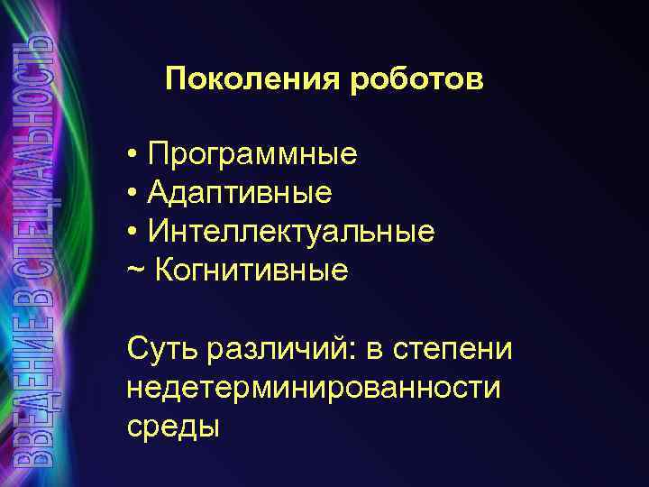 Поколения роботов • Программные • Адаптивные • Интеллектуальные ~ Когнитивные Суть различий: в степени