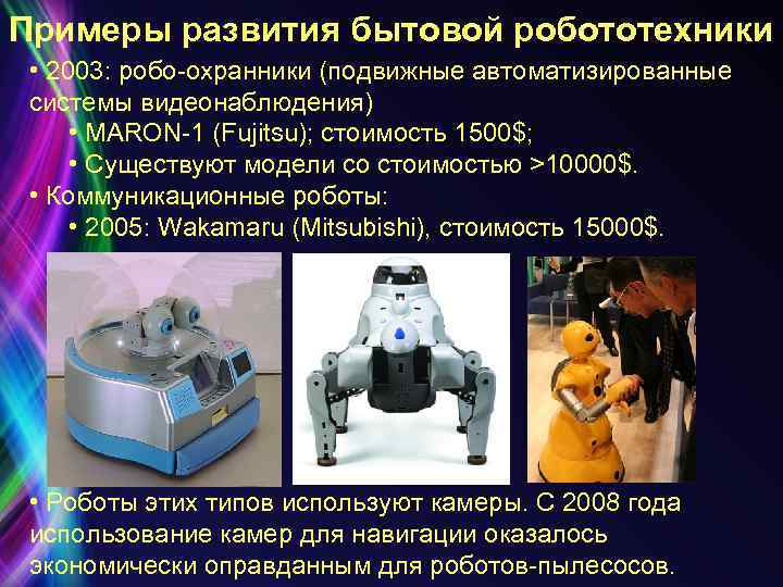 Примеры развития бытовой робототехники • 2003: робо-охранники (подвижные автоматизированные системы видеонаблюдения) • MARON-1 (Fujitsu);