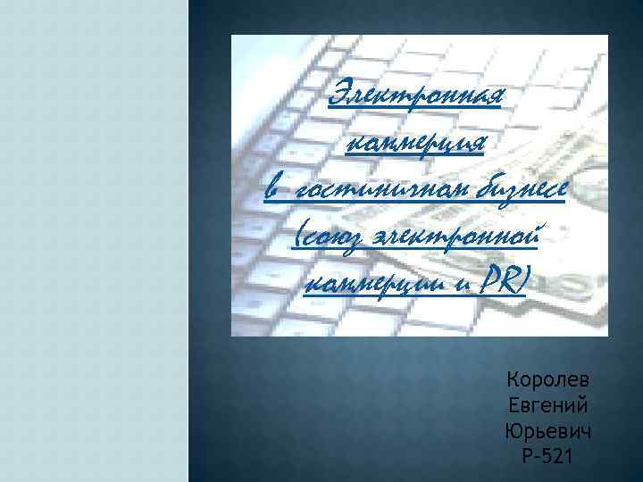 Электронная коммерция в гостиничном бизнесе (союз электронной коммерции и PR) Королев Евгений Юрьевич Р-521