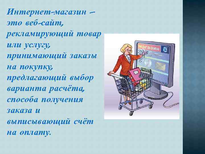 Интернет-магазин – это веб-сайт, рекламирующий товар или услугу, принимающий заказы на покупку, предлагающий выбор