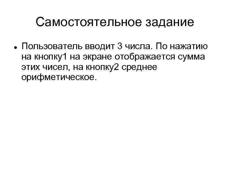 Самостоятельное задание Пользователь вводит 3 числа. По нажатию на кнопку1 на экране отображается сумма