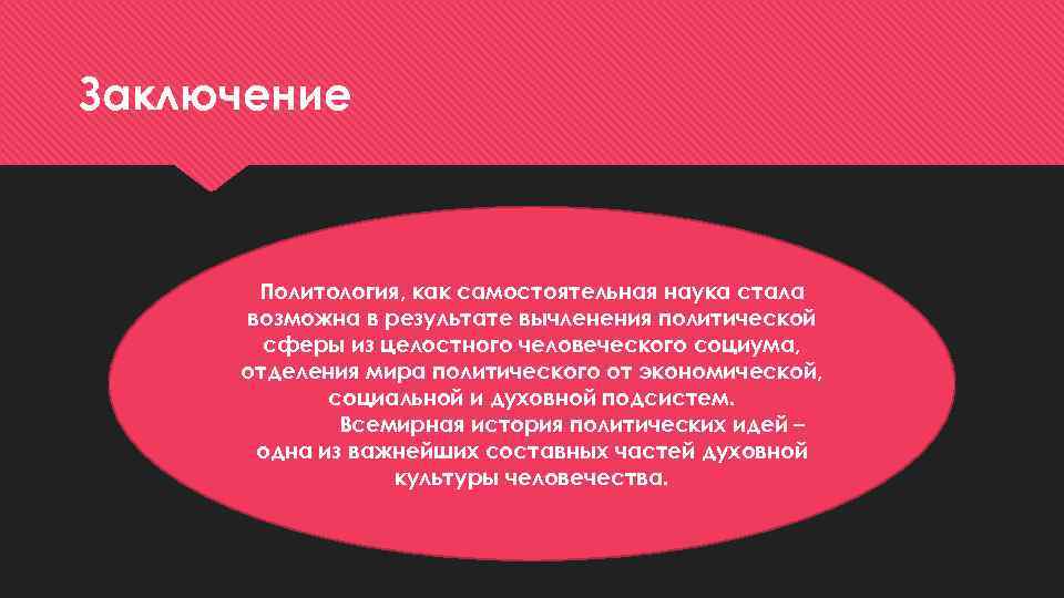 Заключение Политология, как самостоятельная наука стала возможна в результате вычленения политической сферы из целостного