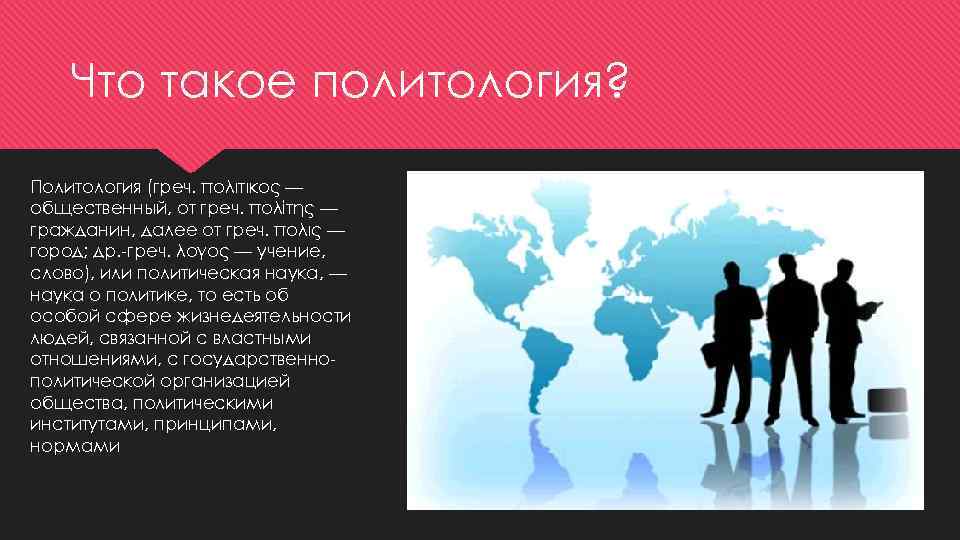 Что такое политология? Политология (греч. πολιτικός — общественный, от греч. πολίτης — гражданин, далее