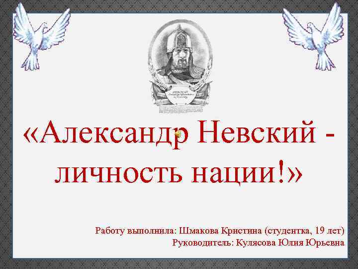  «Александр Невский личность нации!» Работу выполнила: Шмакова Кристина (студентка, 19 лет) Руководитель: Кулясова