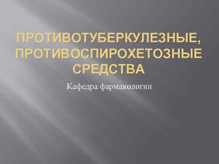 ПРОТИВОТУБЕРКУЛЕЗНЫЕ, ПРОТИВОСПИРОХЕТОЗНЫЕ СРЕДСТВА Кафедра фармакологии 