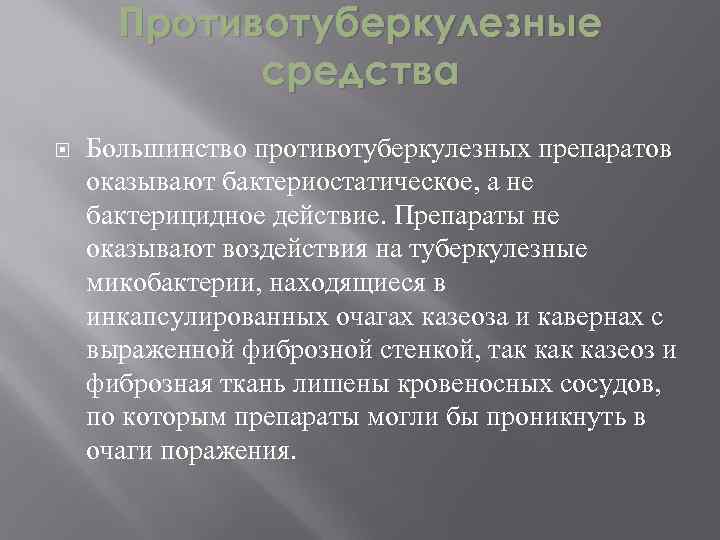 Противотуберкулезные средства Большинство противотуберкулезных препаратов оказывают бактериостатическое, а не бактерицидное действие. Препараты не оказывают