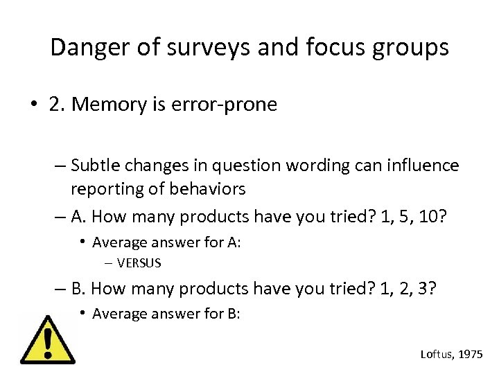 Danger of surveys and focus groups • 2. Memory is error-prone – Subtle changes