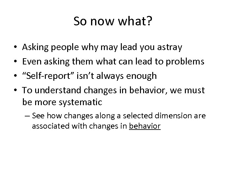 So now what? • • Asking people why may lead you astray Even asking