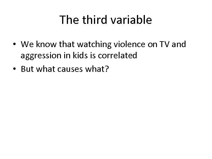 The third variable • We know that watching violence on TV and aggression in