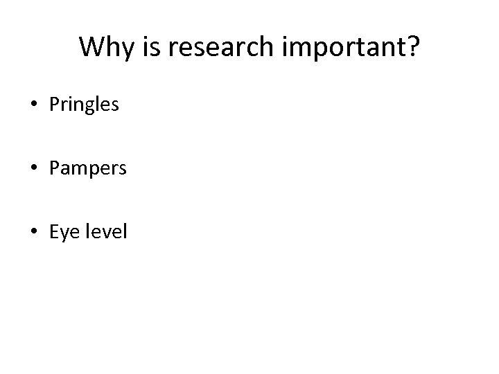 Why is research important? • Pringles • Pampers • Eye level 