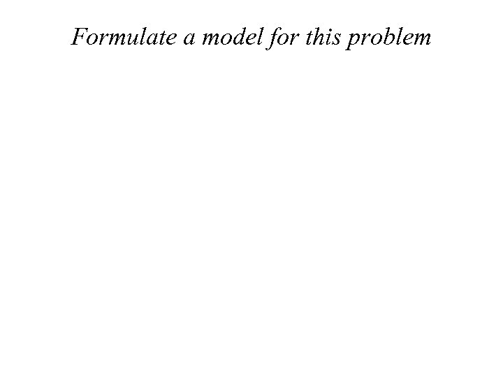 Formulate a model for this problem 