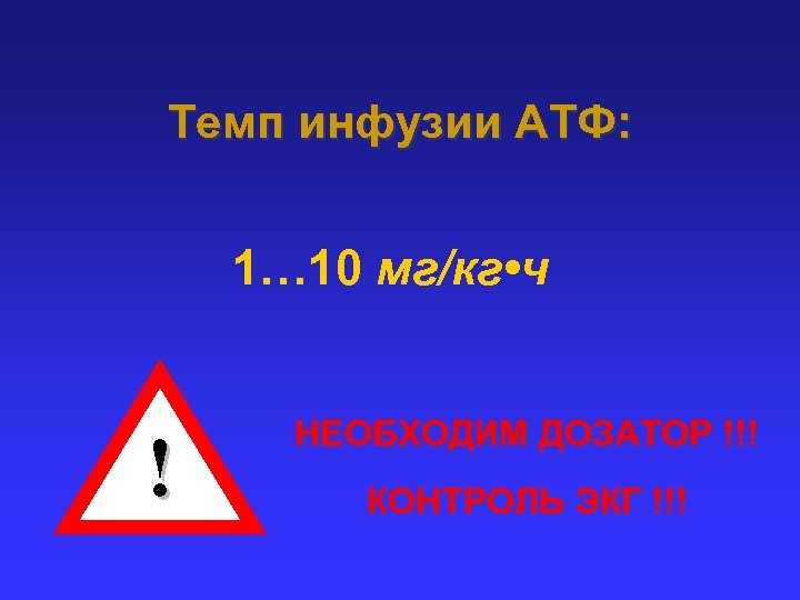 Темп инфузии АТФ: 1… 10 мг/кг • ч ! НЕОБХОДИМ ДОЗАТОР !!! КОНТРОЛЬ ЭКГ