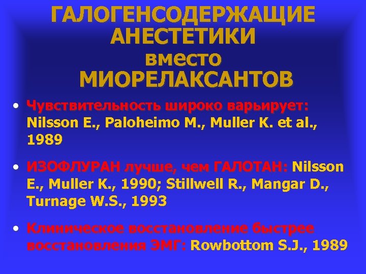 ГАЛОГЕНСОДЕРЖАЩИЕ АНЕСТЕТИКИ вместо МИОРЕЛАКСАНТОВ • Чувствительность широко варьирует: Nilsson E. , Paloheimo M. ,