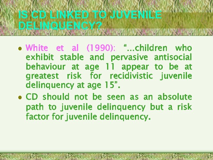 IS CD LINKED TO JUVENILE DELINQUENCY? • White et al (1990): “…children who exhibit