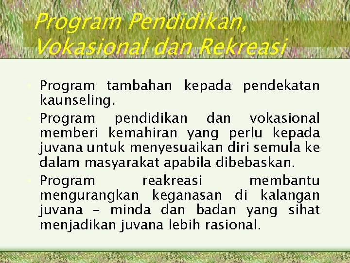 Program Pendidikan, Vokasional dan Rekreasi • Program tambahan kepada pendekatan kaunseling. • Program pendidikan