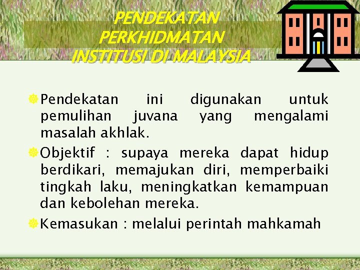 PENDEKATAN PERKHIDMATAN INSTITUSI DI MALAYSIA Pendekatan ini digunakan untuk pemulihan juvana yang mengalami masalah