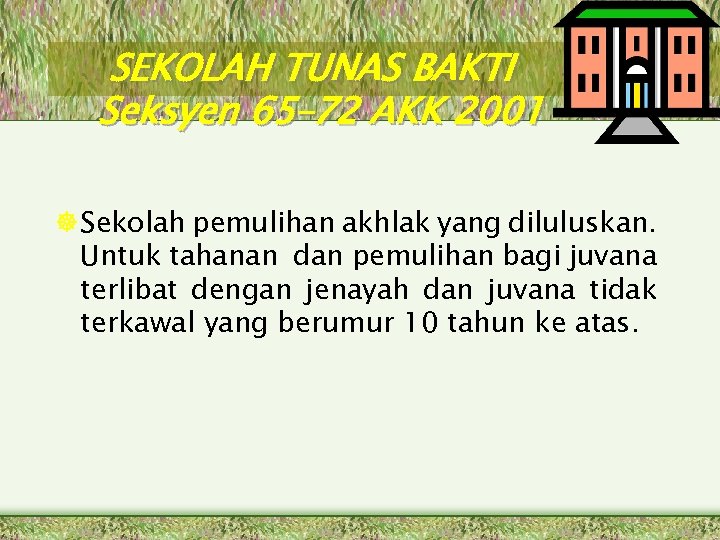 SEKOLAH TUNAS BAKTI Seksyen 65– 72 AKK 2001 Sekolah pemulihan akhlak yang diluluskan. Untuk