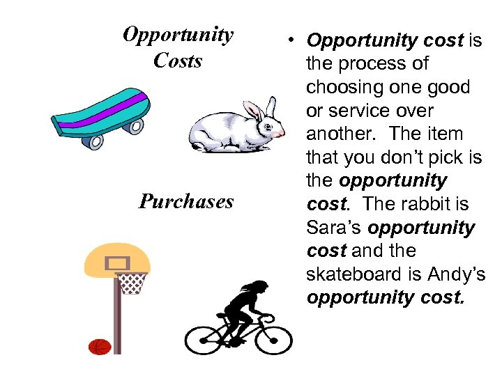 Opportunity Costs Purchases • Opportunity cost is the process of choosing one good or