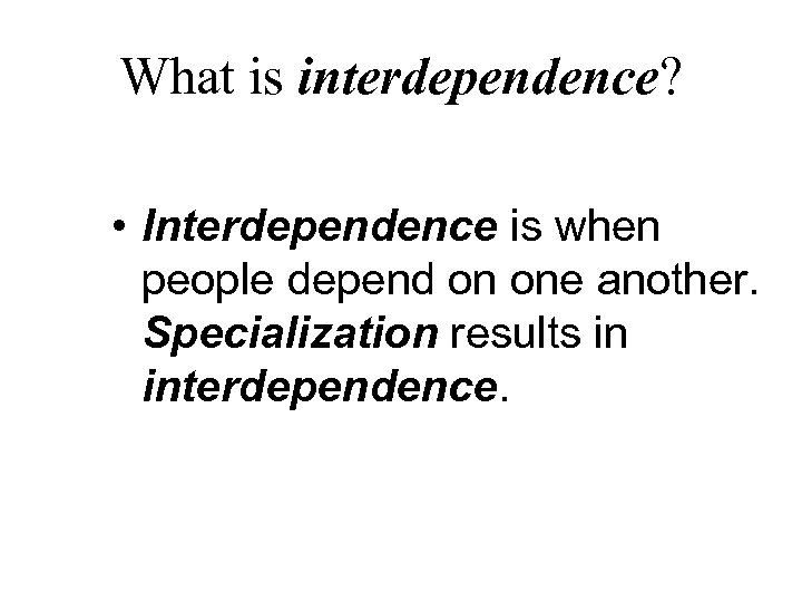 What is interdependence? • Interdependence is when people depend on one another. Specialization results