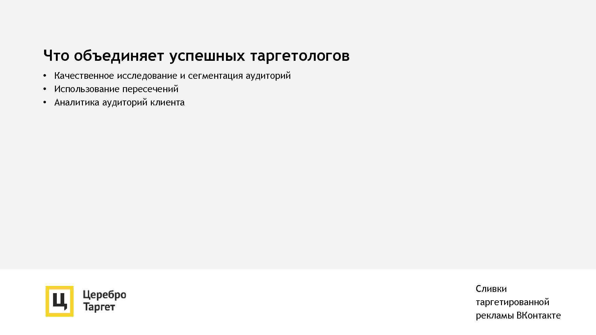Что объединяет успешных таргетологов • Качественное исследование и сегментация аудиторий • Использование пересечений •