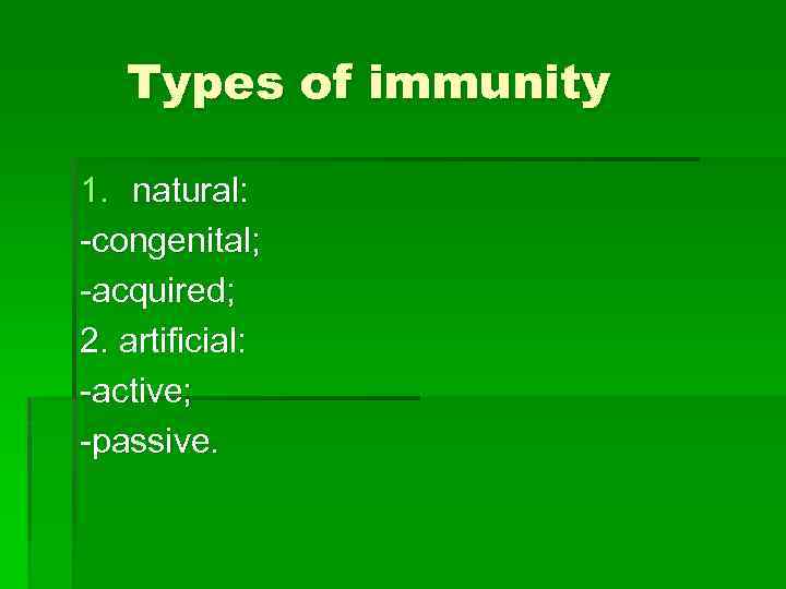 Types of immunity 1. natural: -congenital; -acquired; 2. artificial: -active; -passive. 