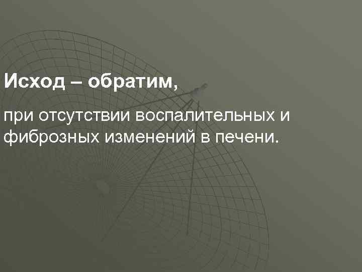 Исход – обратим, при отсутствии воспалительных и фиброзных изменений в печени. 