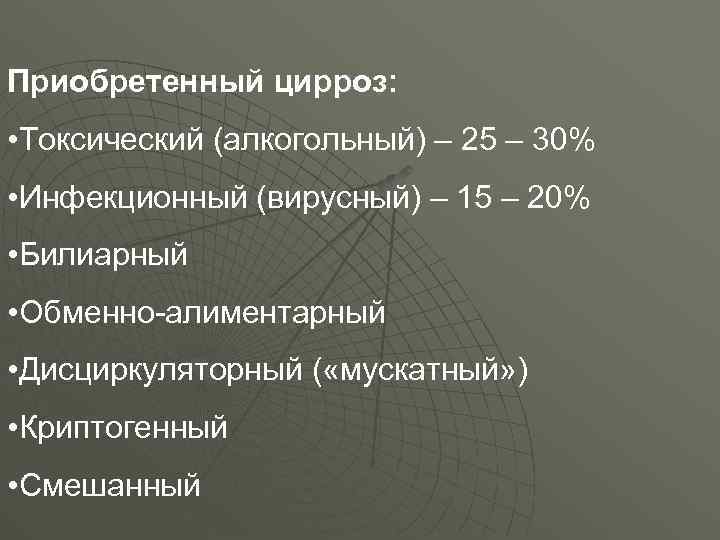 Приобретенный цирроз: • Токсический (алкогольный) – 25 – 30% • Инфекционный (вирусный) – 15