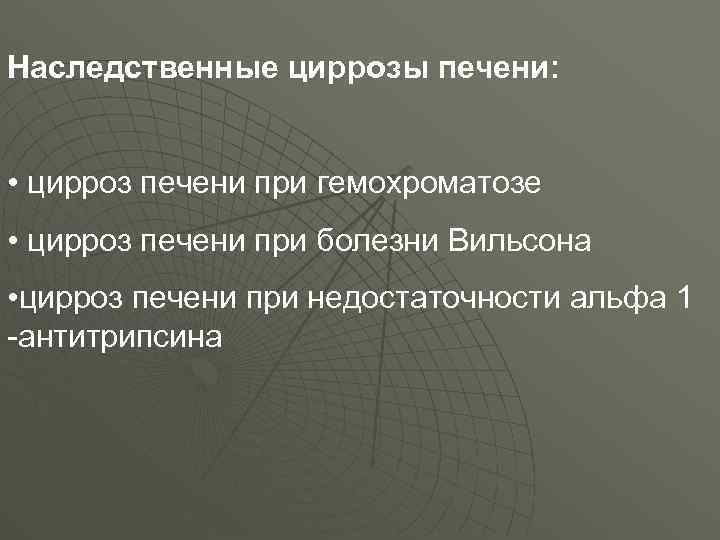 Наследственные циррозы печени: • цирроз печени при гемохроматозе • цирроз печени при болезни Вильсона