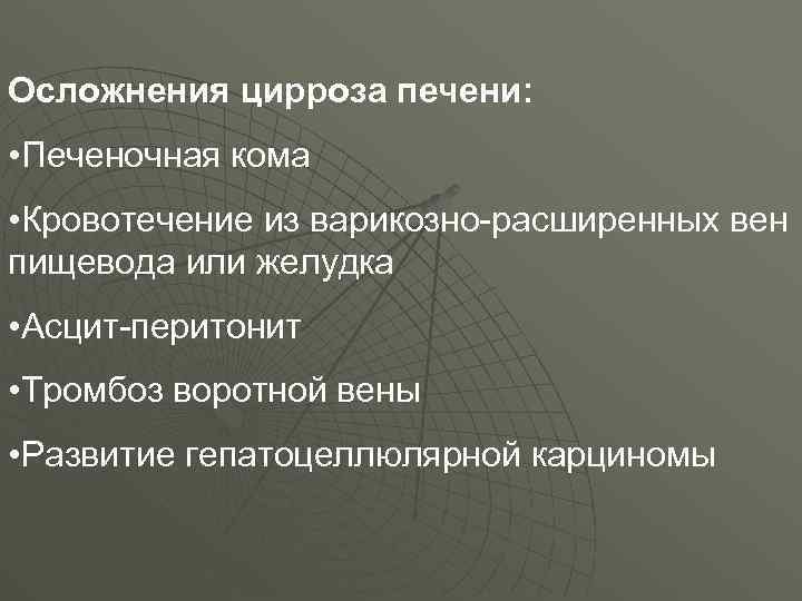 Осложнения цирроза печени: • Печеночная кома • Кровотечение из варикозно-расширенных вен пищевода или желудка