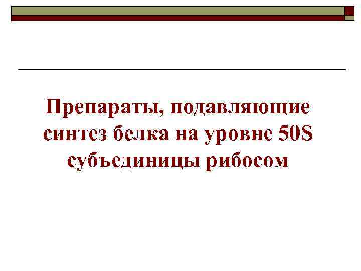 Препараты, подавляющие синтез белка на уровне 50 S субъединицы рибосом 