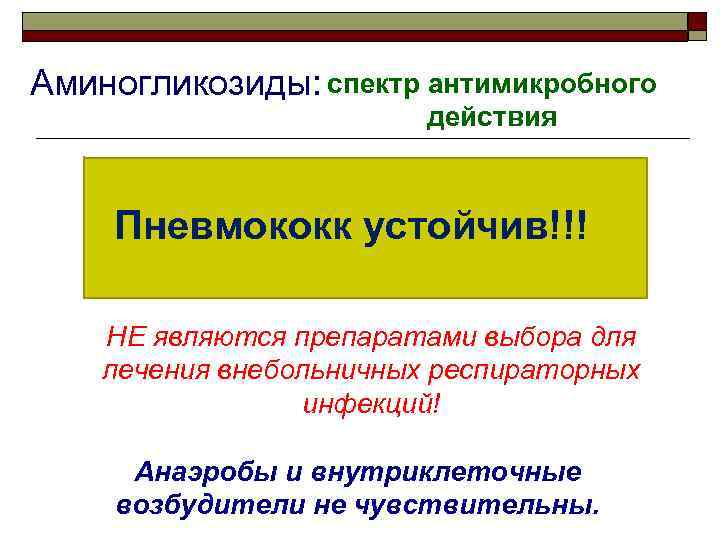 Аминогликозиды: спектр антимикробного действия Пневмококк устойчив!!! НЕ являются препаратами выбора для лечения внебольничных респираторных