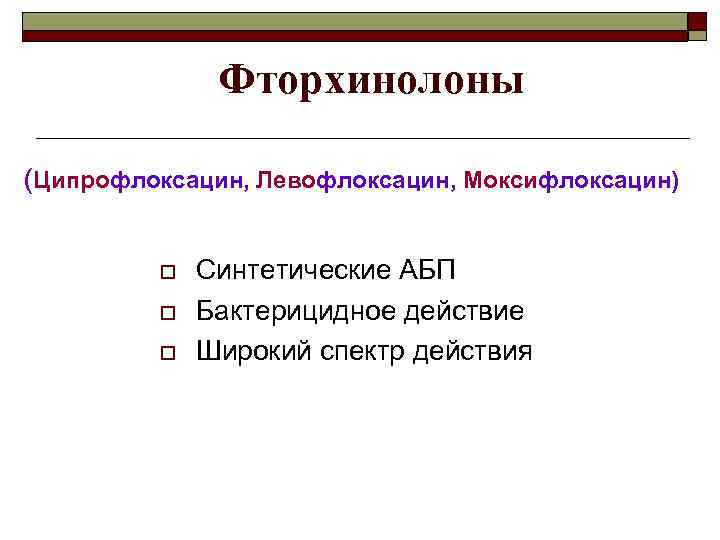 Фторхинолоны (Ципрофлоксацин, Левофлоксацин, Моксифлоксацин) o o o Синтетические АБП Бактерицидное действие Широкий спектр действия