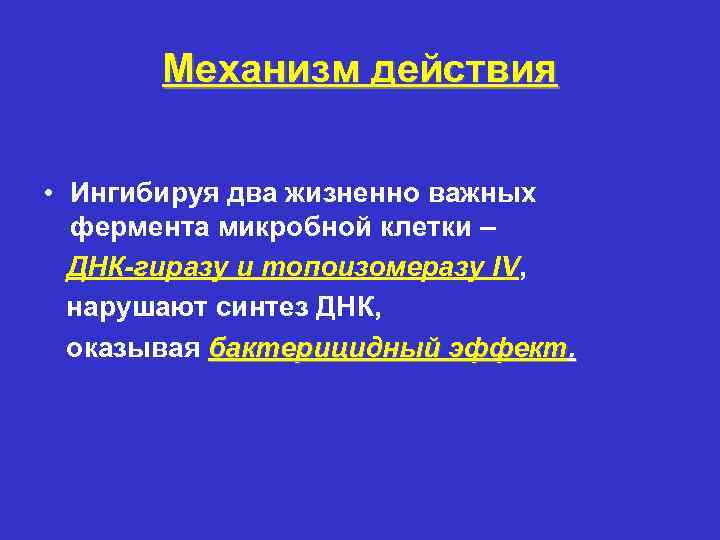 Механизм действия • Ингибируя два жизненно важных фермента микробной клетки – ДНК-гиразу и топоизомеразу