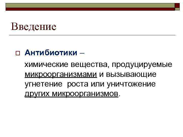 Введение o Антибиотики – химические вещества, продуцируемые микроорганизмами и вызывающие угнетение роста или уничтожение