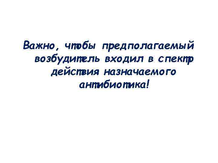 Важно, чтобы предполагаемый возбудитель входил в спектр действия назначаемого антибиотика! 