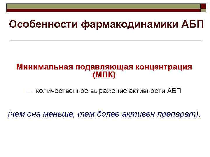 Особенности фармакодинамики АБП Минимальная подавляющая концентрация (МПК) – количественное выражение активности АБП (чем она