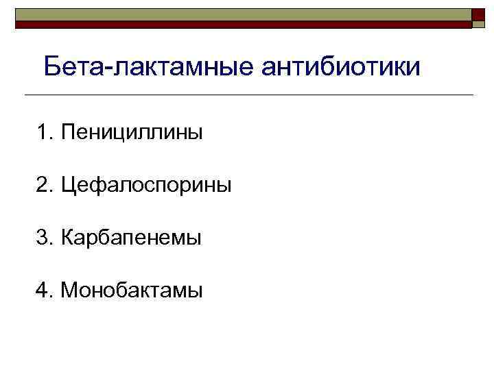 Бета-лактамные антибиотики 1. Пенициллины 2. Цефалоспорины 3. Карбапенемы 4. Монобактамы 