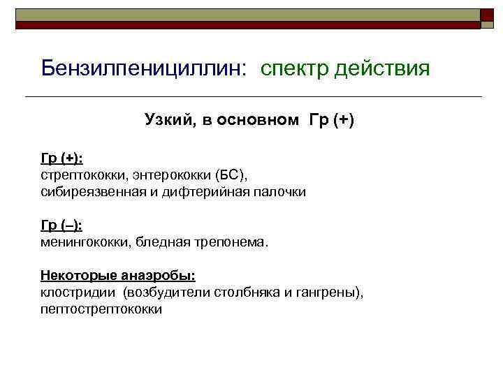 Бензилпенициллин: спектр действия Узкий, в основном Гр (+): стрептококки, энтерококки (БС), сибиреязвенная и дифтерийная