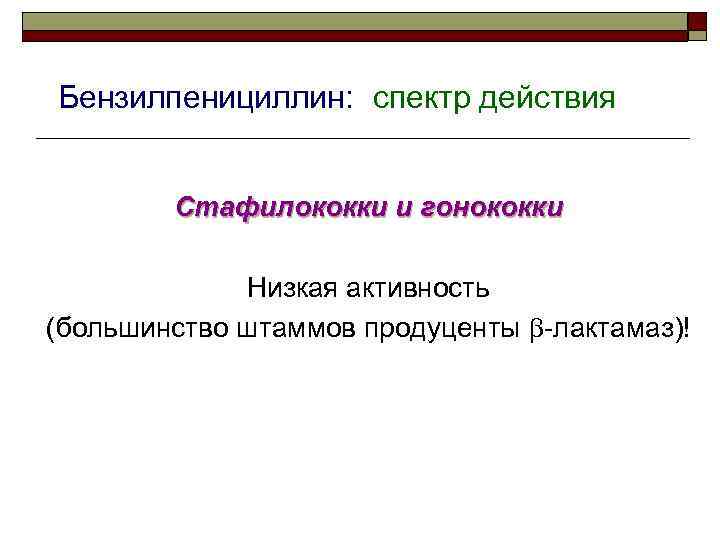 Бензилпенициллин: спектр действия Стафилококки и гонококки Низкая активность (большинство штаммов продуценты -лактамаз)! 