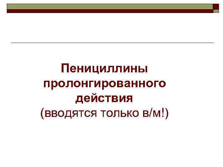 Пенициллины пролонгированного действия (вводятся только в/м!) 