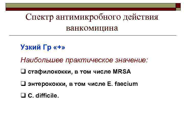 Спектр антимикробного действия ванкомицина Узкий Гр «+» Наибольшее практическое значение: q стафилококки, в том