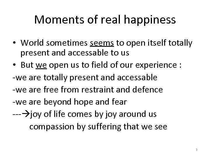 Moments of real happiness • World sometimes seems to open itself totally present and