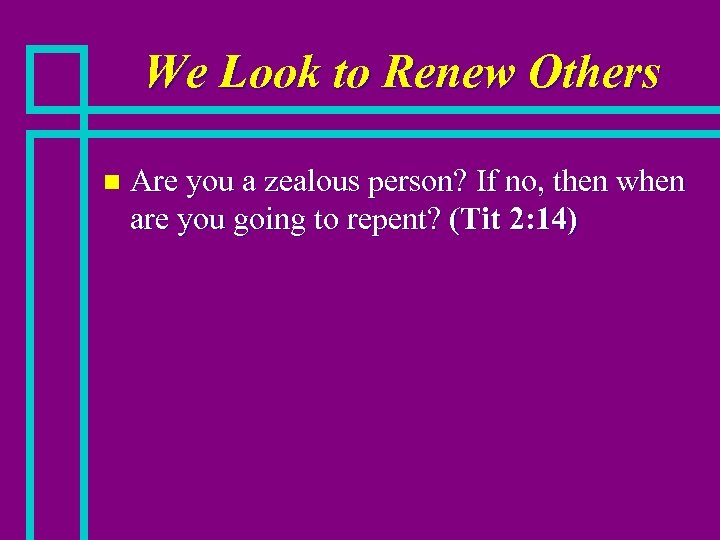 We Look to Renew Others n Are you a zealous person? If no, then
