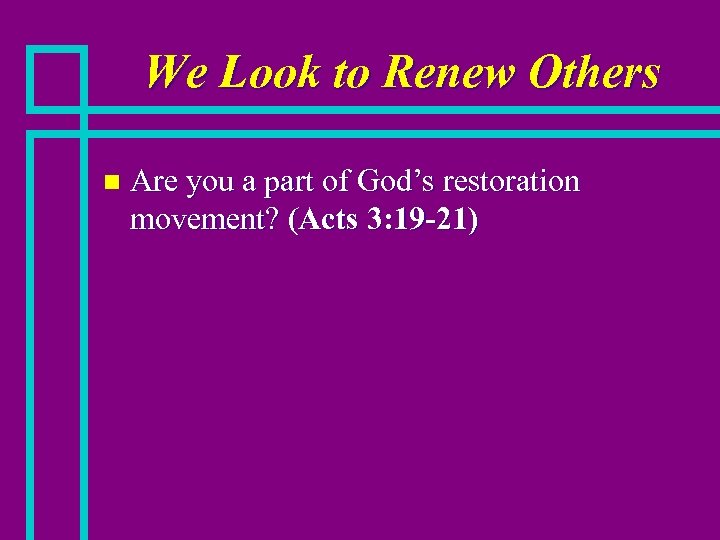We Look to Renew Others n Are you a part of God’s restoration movement?