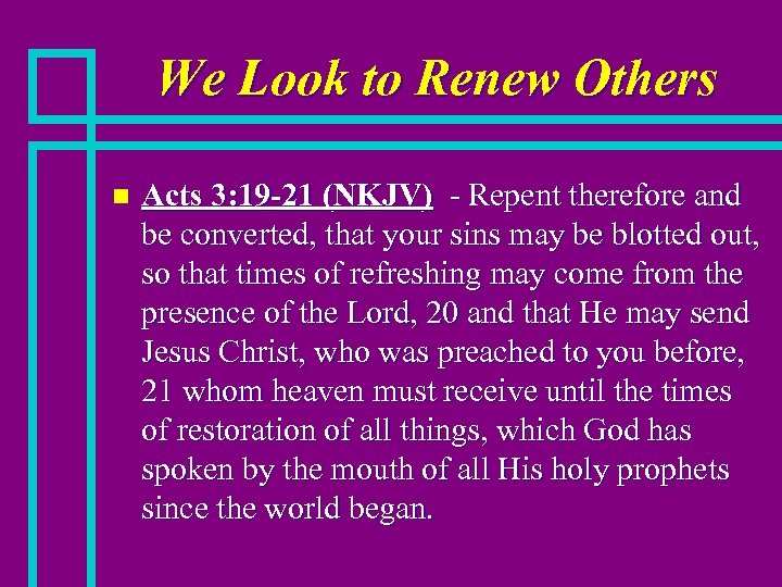 We Look to Renew Others n Acts 3: 19 -21 (NKJV) - Repent therefore