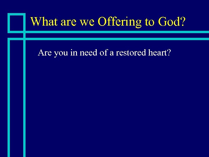 What are we Offering to God? n Are you in need of a restored