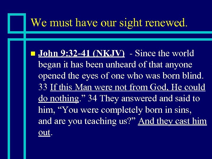 We must have our sight renewed. n John 9: 32 -41 (NKJV) - Since